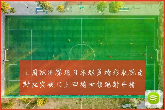 上周欧洲赛场日本球员精彩表现南野拓实破门上田绮世领跑射手榜