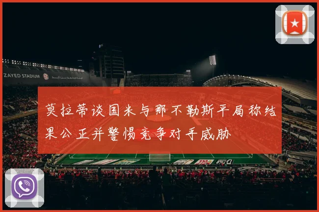 莫拉蒂谈国米与那不勒斯平局称结果公正并警惕竞争对手威胁