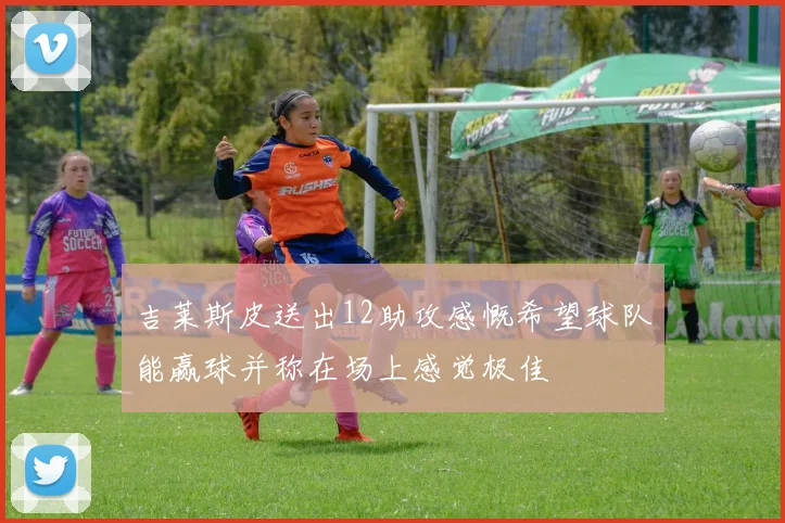 吉莱斯皮送出12助攻感慨希望球队能赢球并称在场上感觉极佳