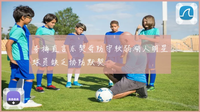 夸梅直言东契奇防守软弱湖人明星球员缺乏协防默契