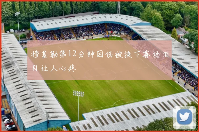 穆基勒第12分钟因伤被换下赛场泪目让人心疼